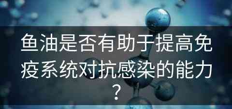 鱼油是否有助于提高免疫系统对抗感染的能力？